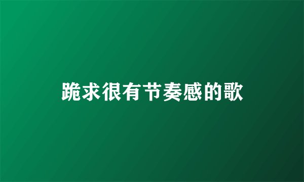 跪求很有节奏感的歌
