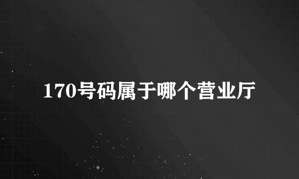 170号码属于哪个营业厅