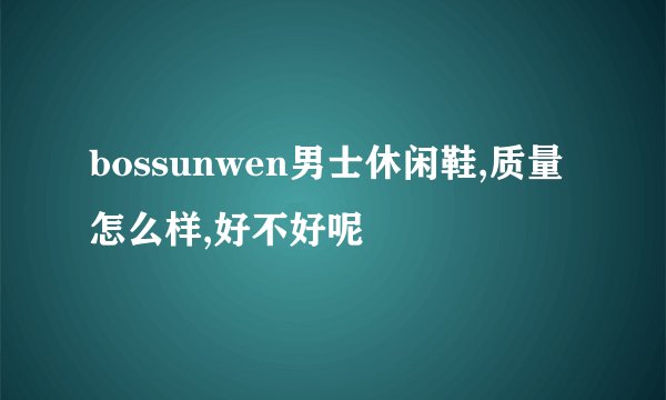 bossunwen男士休闲鞋,质量怎么样,好不好呢