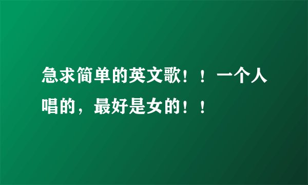 急求简单的英文歌！！一个人唱的，最好是女的！！
