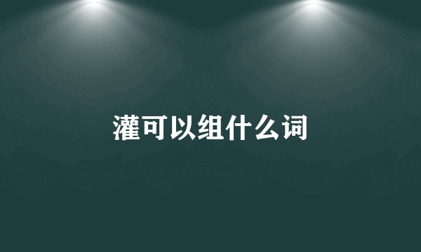 灌可以组什么词
