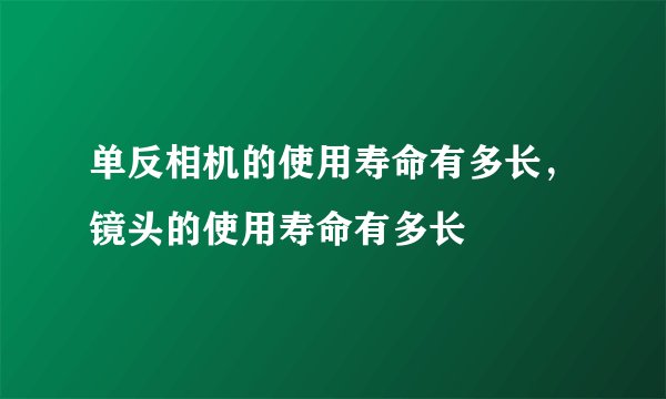 单反相机的使用寿命有多长，镜头的使用寿命有多长
