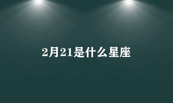 2月21是什么星座