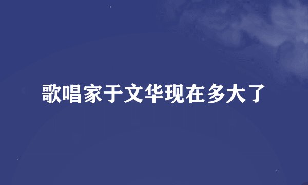 歌唱家于文华现在多大了
