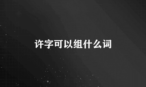 许字可以组什么词