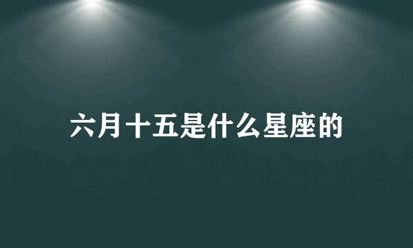 六月十五是什么星座的