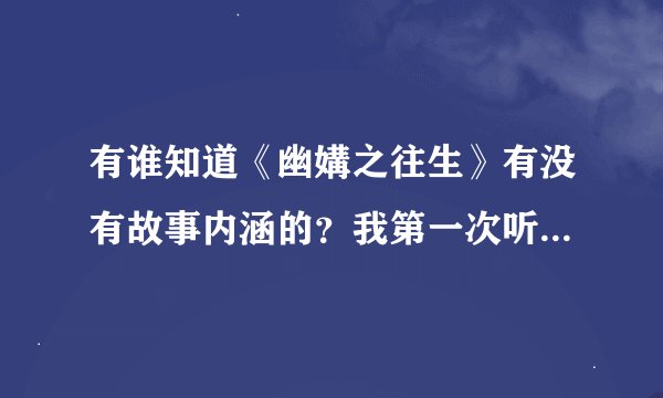 有谁知道《幽媾之往生》有没有故事内涵的？我第一次听就只坚持了40几秒，第二次听就听上瘾了。。。