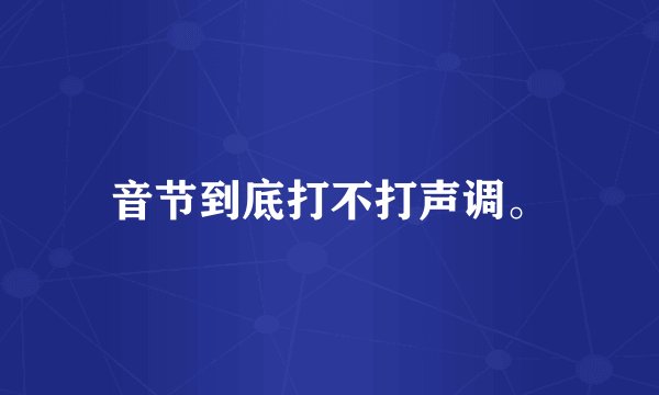 音节到底打不打声调。