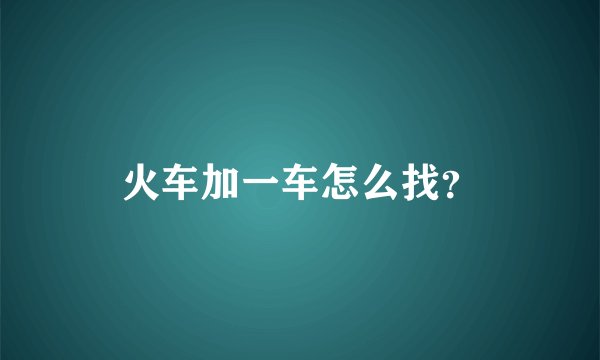 火车加一车怎么找？