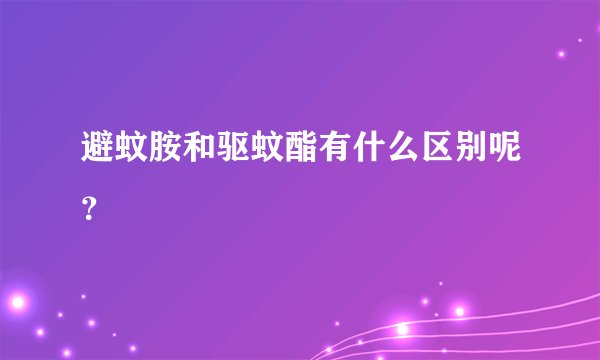 避蚊胺和驱蚊酯有什么区别呢？