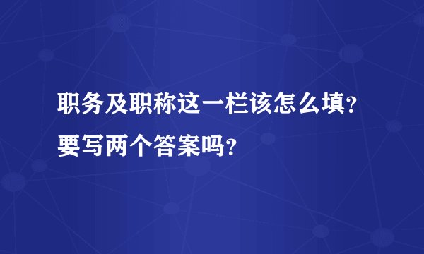 职务及职称这一栏该怎么填？要写两个答案吗？