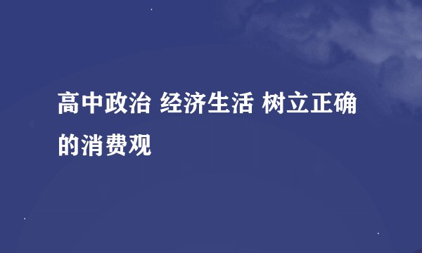 高中政治 经济生活 树立正确的消费观