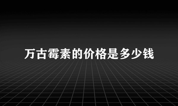 万古霉素的价格是多少钱