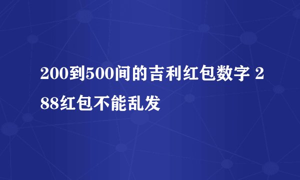 200到500间的吉利红包数字 288红包不能乱发