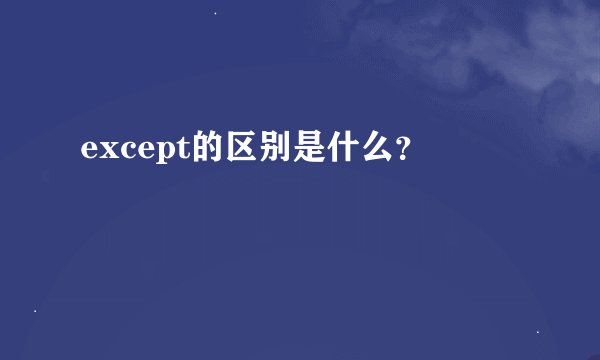 except的区别是什么？