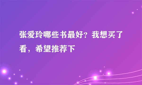 张爱玲哪些书最好？我想买了看，希望推荐下