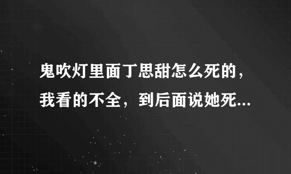 鬼吹灯里面丁思甜怎么死的，我看的不全，到后面说她死了，不知道怎么回事，有人告诉我啊