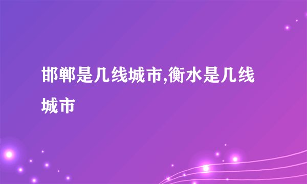邯郸是几线城市,衡水是几线城市
