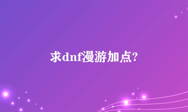求dnf漫游加点?