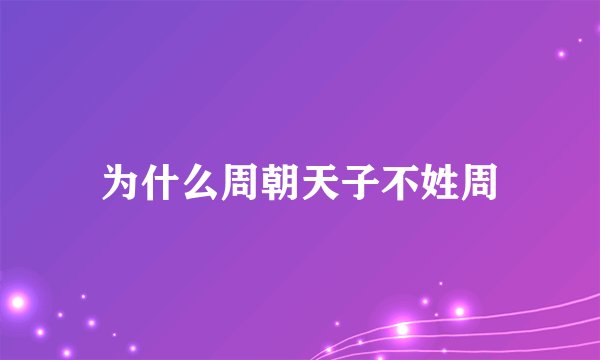 为什么周朝天子不姓周