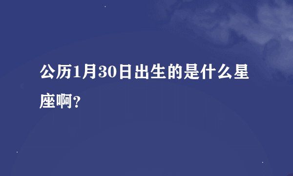 公历1月30日出生的是什么星座啊?