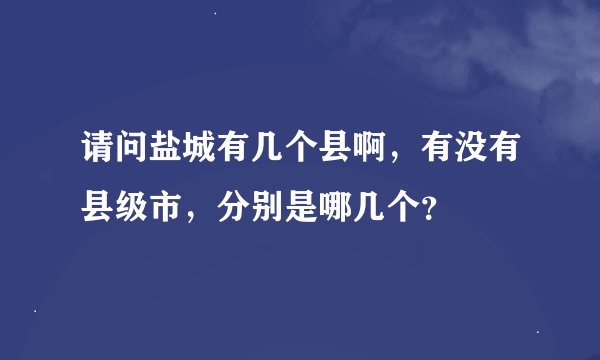 请问盐城有几个县啊，有没有县级市，分别是哪几个？