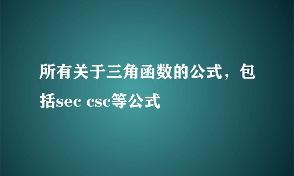 所有关于三角函数的公式，包括sec csc等公式