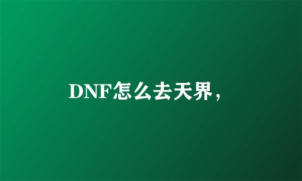 DNF怎么去天界，