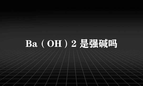 Ba（OH）2 是强碱吗