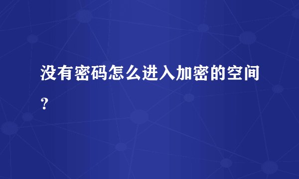 没有密码怎么进入加密的空间?