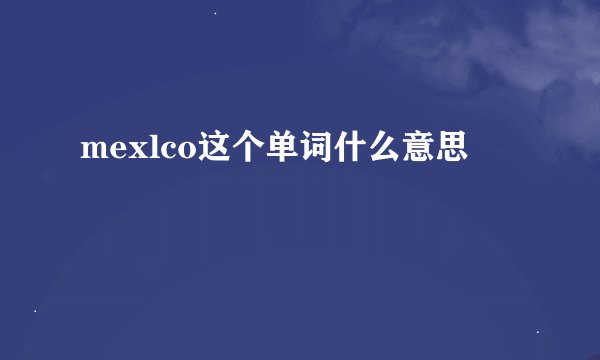 mexlco这个单词什么意思