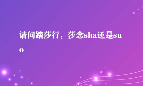 请问踏莎行，莎念sha还是suo