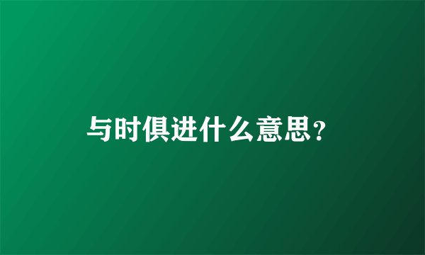 与时俱进什么意思？