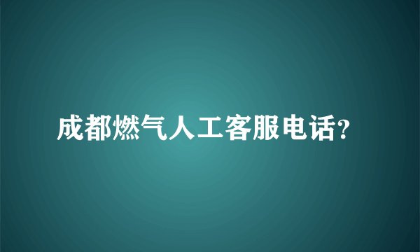 成都燃气人工客服电话？