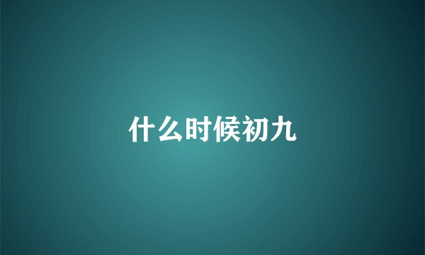 什么时候初九