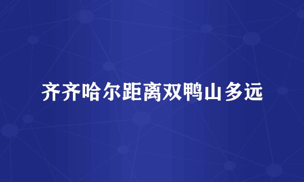 齐齐哈尔距离双鸭山多远