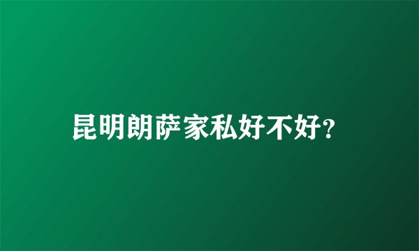 昆明朗萨家私好不好？
