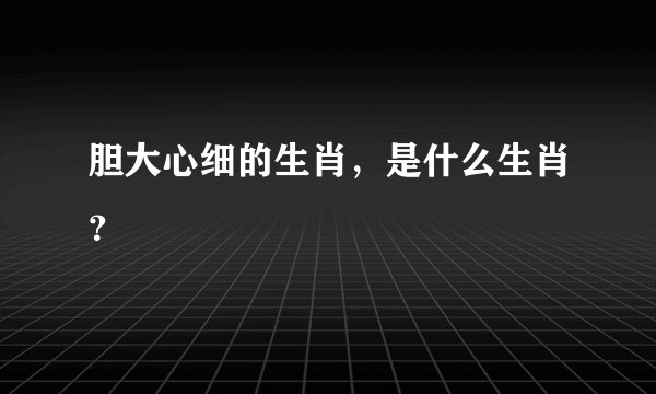 胆大心细的生肖,是什么生肖?