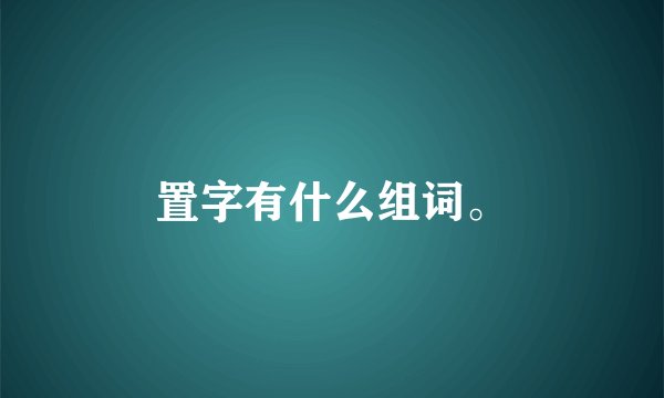 置字有什么组词。