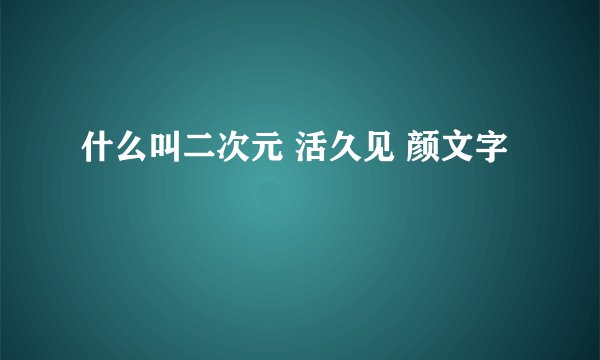 什么叫二次元 活久见 颜文字