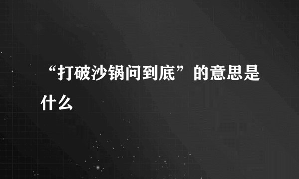 “打破沙锅问到底”的意思是什么