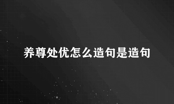 养尊处优怎么造句是造句