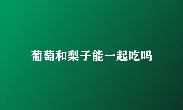 葡萄和梨子能一起吃吗