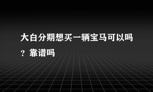大白分期想买一辆宝马可以吗？靠谱吗