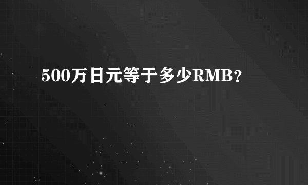 500万日元等于多少RMB？