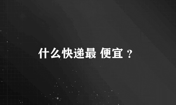 什么快递最 便宜 ？