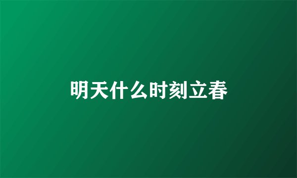 明天什么时刻立春
