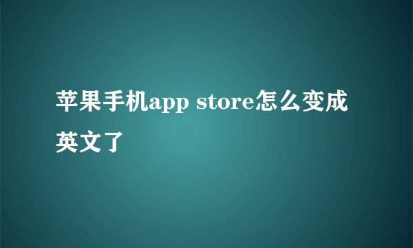 苹果手机app store怎么变成英文了