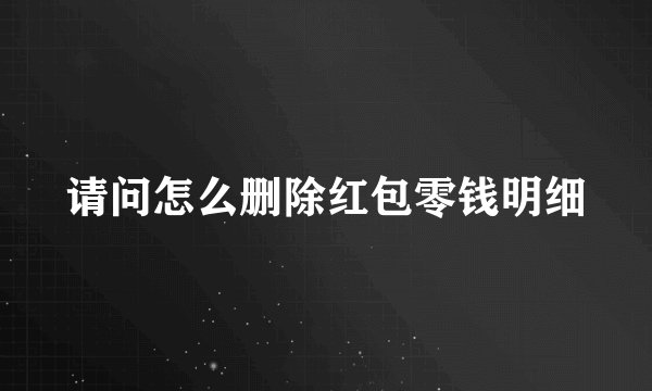 请问怎么删除红包零钱明细