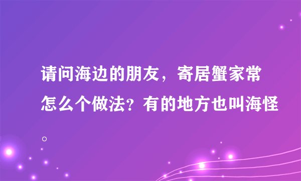 请问海边的朋友，寄居蟹家常怎么个做法？有的地方也叫海怪。